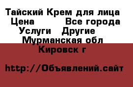 Тайский Крем для лица › Цена ­ 200 - Все города Услуги » Другие   . Мурманская обл.,Кировск г.